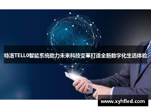 特洛TELL0智能系统助力未来科技变革打造全新数字化生活体验